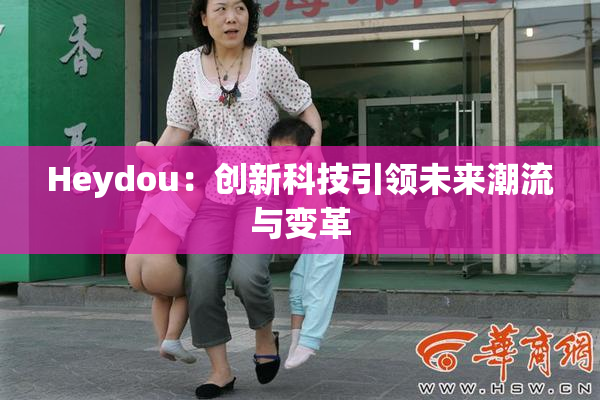 Heydou：创新科技引领未来潮流与变革