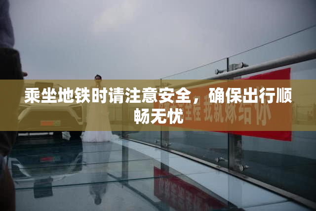 乘坐地铁时请注意安全，确保出行顺畅无忧