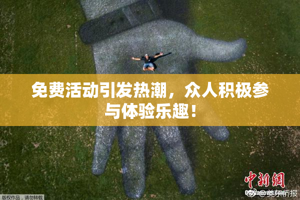 免费活动引发热潮，众人积极参与体验乐趣！