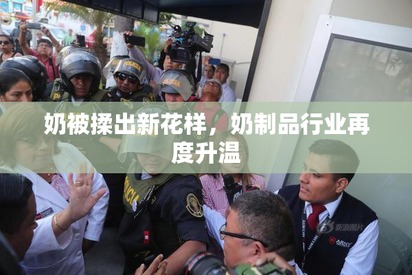 奶被揉出新花样，奶制品行业再度升温