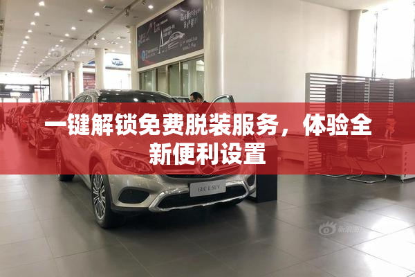 一键解锁免费脱装服务，体验全新便利设置