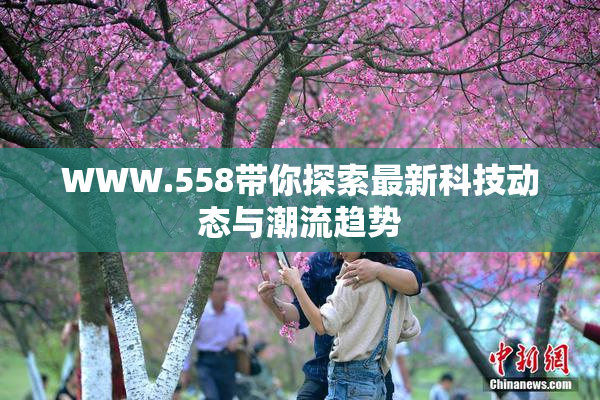 WWW.558带你探索最新科技动态与潮流趋势