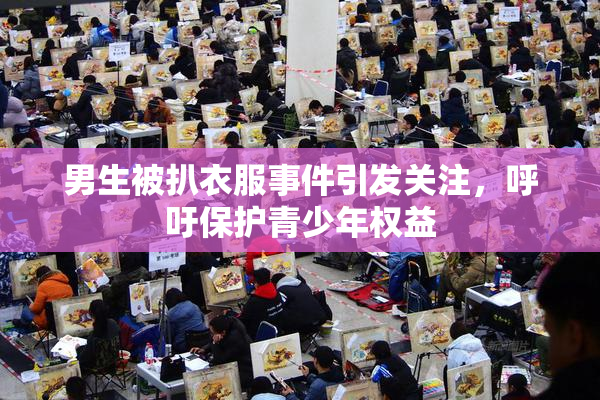男生被扒衣服事件引发关注，呼吁保护青少年权益