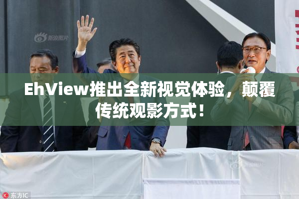 EhView推出全新视觉体验，颠覆传统观影方式！
