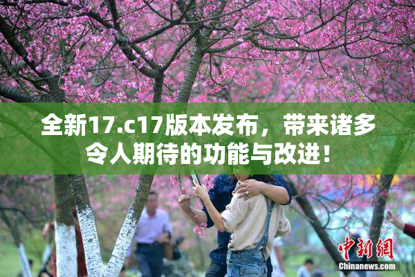 全新17.c17版本发布，带来诸多令人期待的功能与改进！