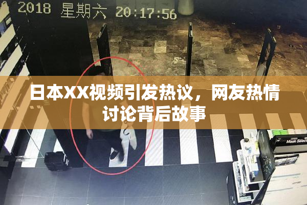 日本XX视频引发热议，网友热情讨论背后故事