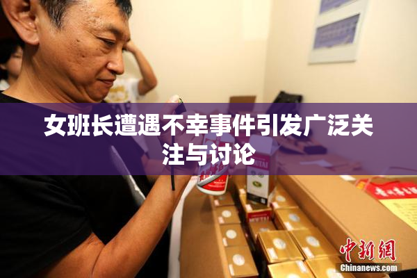 女班长遭遇不幸事件引发广泛关注与讨论