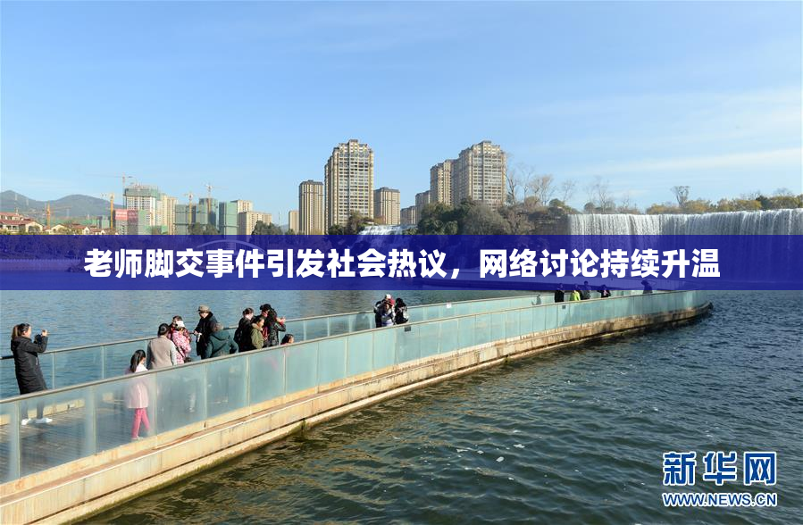 老师脚交事件引发社会热议，网络讨论持续升温