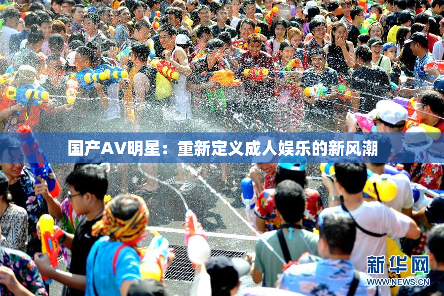 国产AV明星：重新定义成人娱乐的新风潮