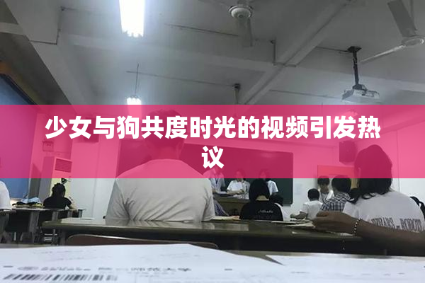 少女与狗共度时光的视频引发热议