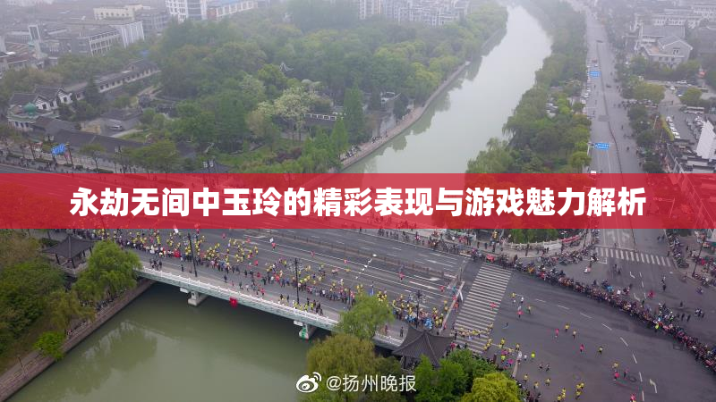 永劫无间中玉玲的精彩表现与游戏魅力解析