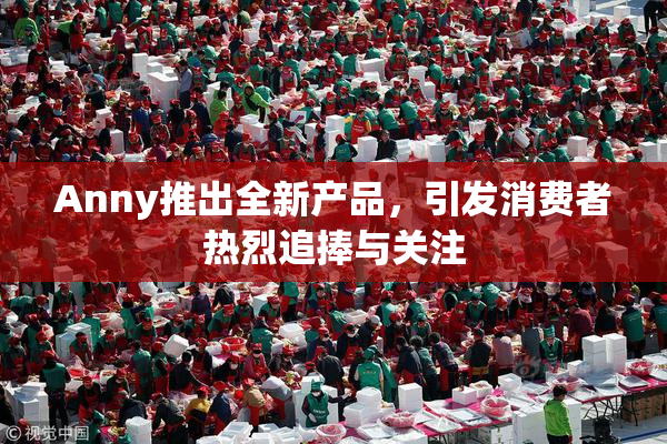 Anny推出全新产品，引发消费者热烈追捧与关注