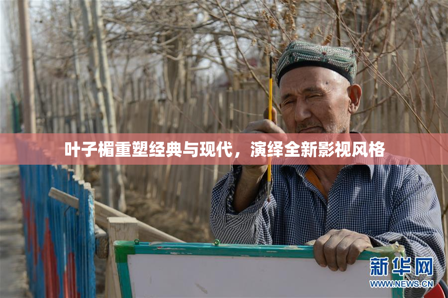 叶子楣重塑经典与现代，演绎全新影视风格