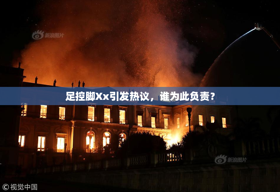 足控脚Xx引发热议，谁为此负责？