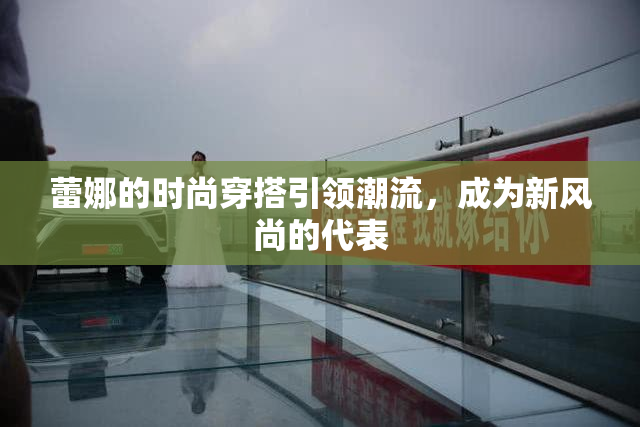 蕾娜的时尚穿搭引领潮流，成为新风尚的代表