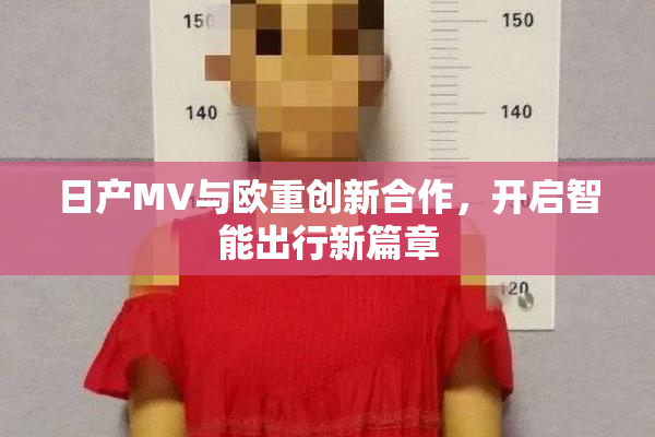 日产MV与欧重创新合作，开启智能出行新篇章