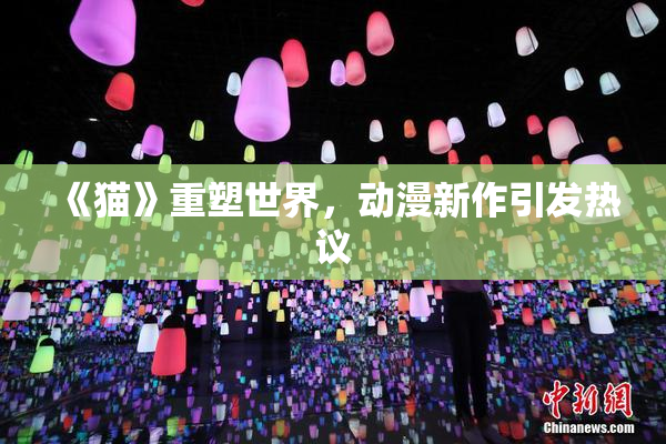 《猫》重塑世界，动漫新作引发热议
