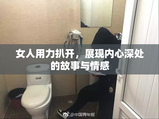女人用力扒开，展现内心深处的故事与情感