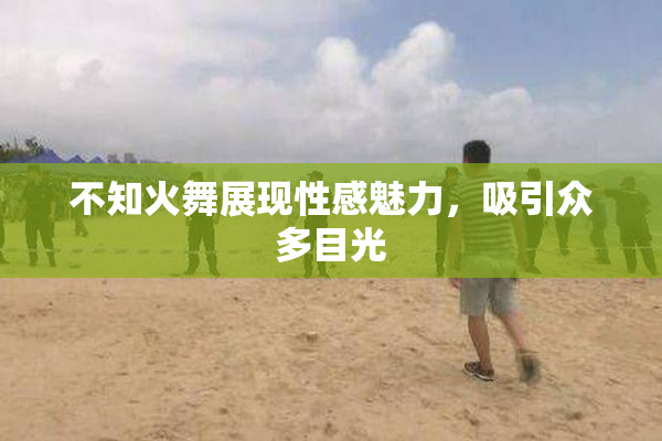 不知火舞展现性感魅力，吸引众多目光