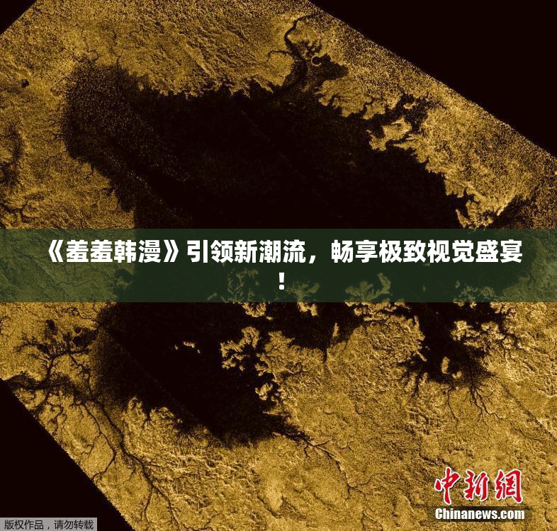 《羞羞韩漫》引领新潮流，畅享极致视觉盛宴！