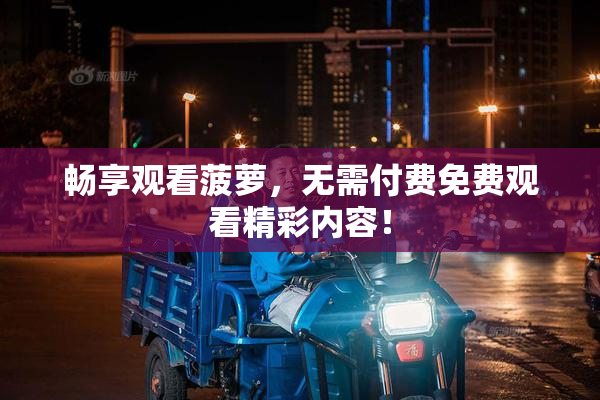 畅享观看菠萝，无需付费免费观看精彩内容！