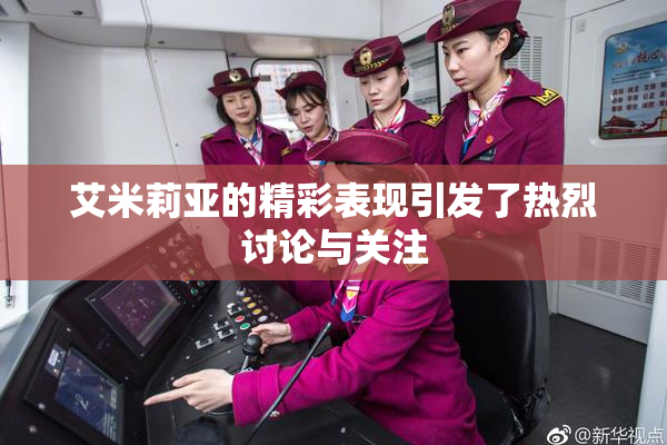 艾米莉亚的精彩表现引发了热烈讨论与关注