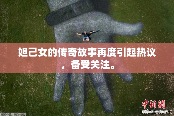 妲己女的传奇故事再度引起热议，备受关注。
