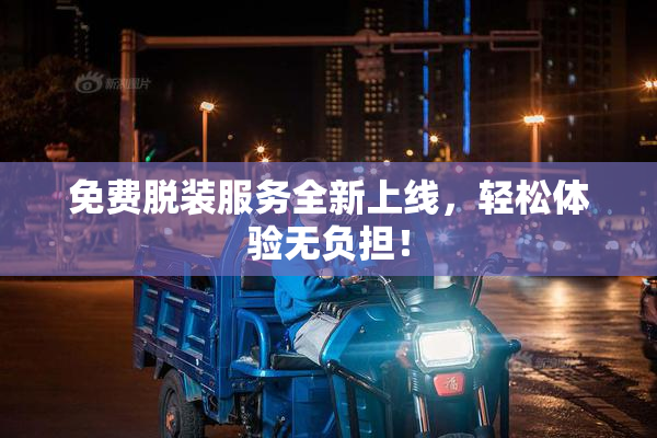 免费脱装服务全新上线，轻松体验无负担！