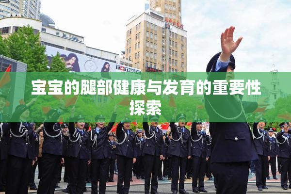 宝宝的腿部健康与发育的重要性探索