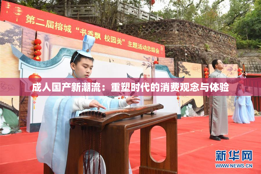 成人国产新潮流：重塑时代的消费观念与体验