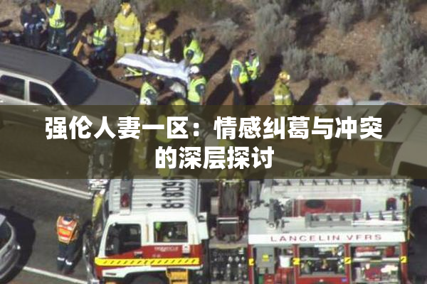 强伦人妻一区：情感纠葛与冲突的深层探讨