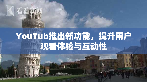 YouTub推出新功能，提升用户观看体验与互动性