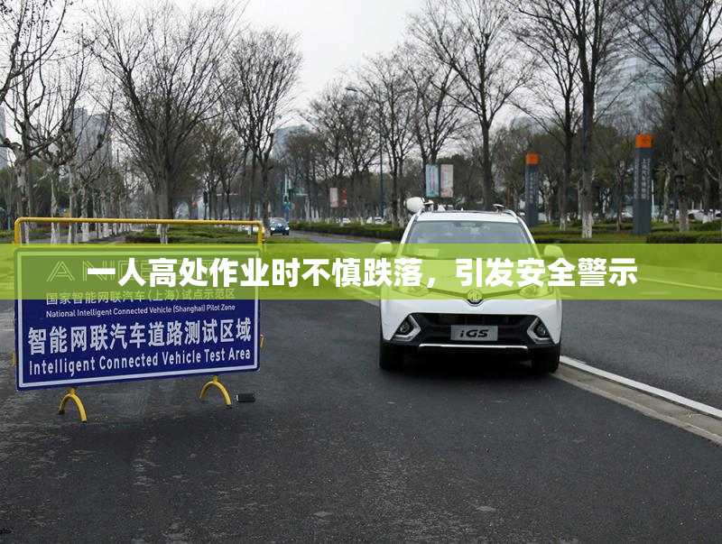 一人高处作业时不慎跌落，引发安全警示