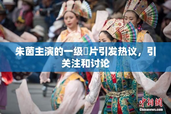 朱茵主演的一级婬片引发热议，引关注和讨论