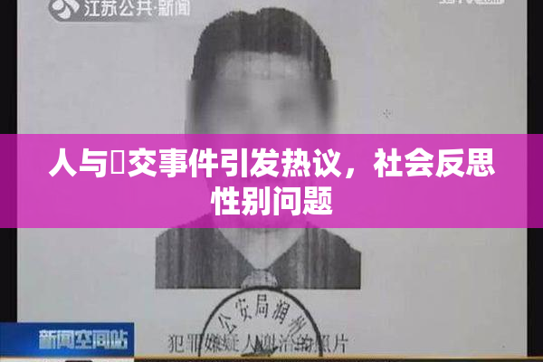 人与嘼交事件引发热议，社会反思性别问题