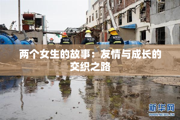 两个女生的故事：友情与成长的交织之路