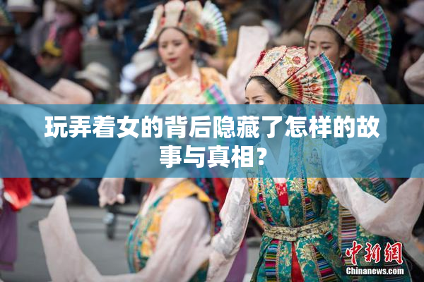 玩弄着女的背后隐藏了怎样的故事与真相？