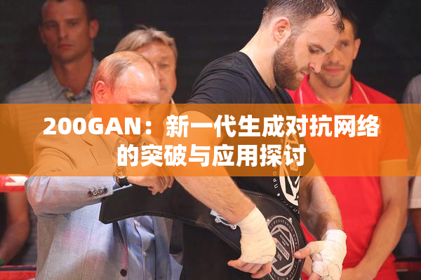 200GAN：新一代生成对抗网络的突破与应用探讨