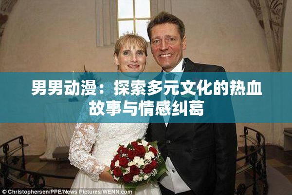 男男动漫：探索多元文化的热血故事与情感纠葛