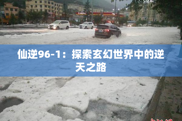 仙逆96-1：探索玄幻世界中的逆天之路