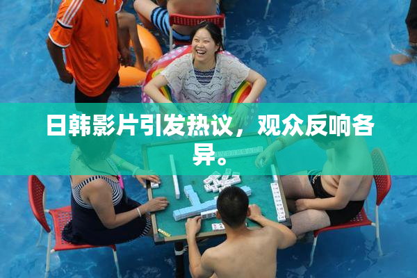 日韩影片引发热议，观众反响各异。
