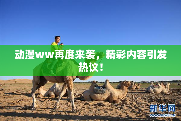 动漫ww再度来袭，精彩内容引发热议！