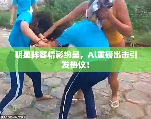 明星阵容精彩纷呈，Al重磅出击引发热议！