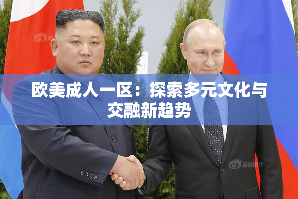 欧美成人一区：探索多元文化与交融新趋势
