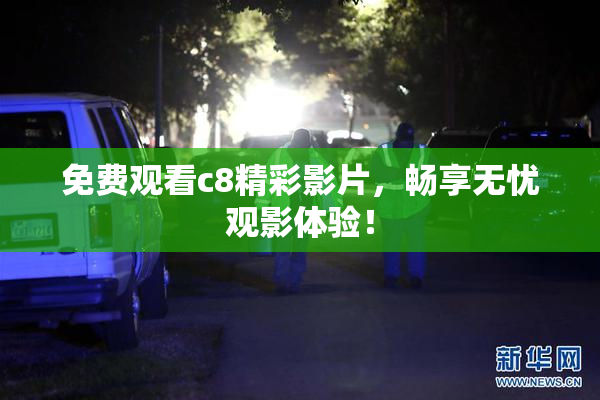 免费观看c8精彩影片，畅享无忧观影体验！