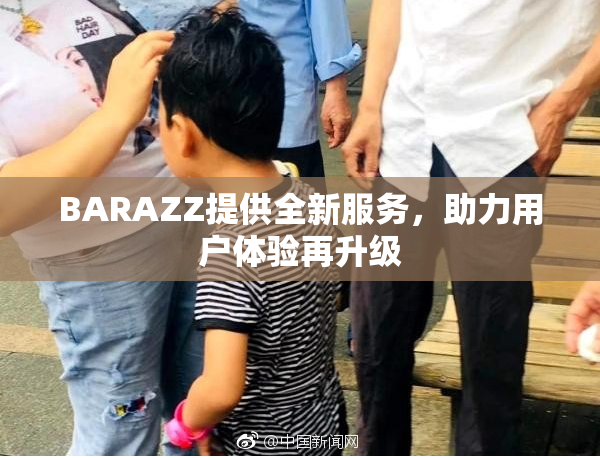 BARAZZ提供全新服务，助力用户体验再升级