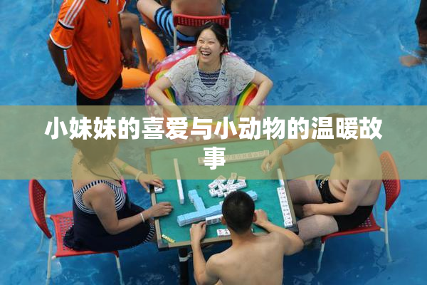 小妹妹的喜爱与小动物的温暖故事