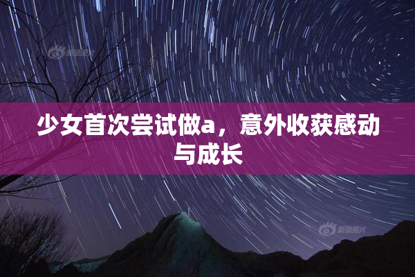 少女首次尝试做a，意外收获感动与成长
