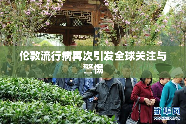 伦敦流行病再次引发全球关注与警惕
