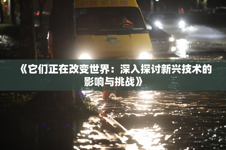 《它们正在改变世界：深入探讨新兴技术的影响与挑战》